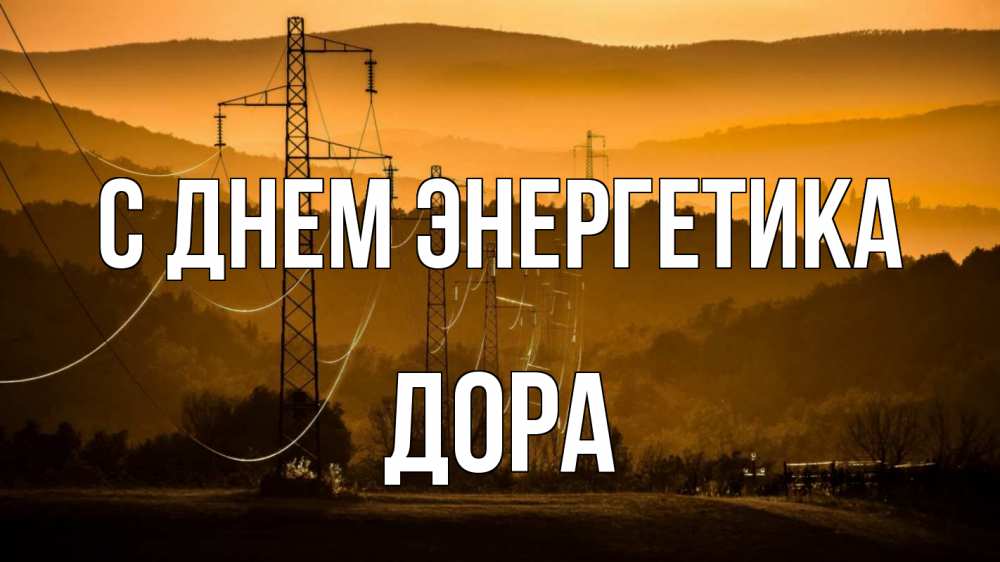Открытка на каждый день с именем, Дора С днем энергетика ЛЭП провода горы закат Прикольная открытка с пожеланием онлайн скачать бесплатно 