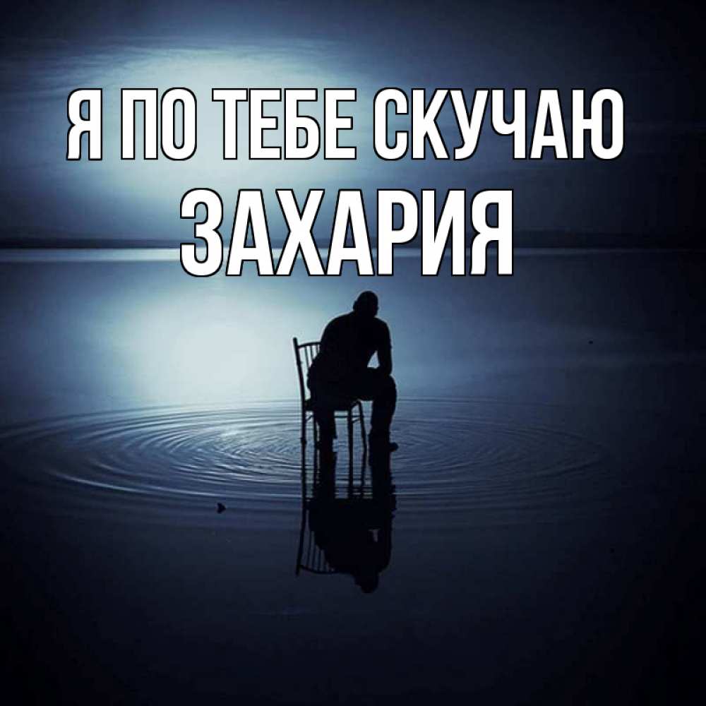 Открытка на каждый день с именем, Захария Я по тебе скучаю грусть Прикольная открытка с пожеланием онлайн скачать бесплатно 