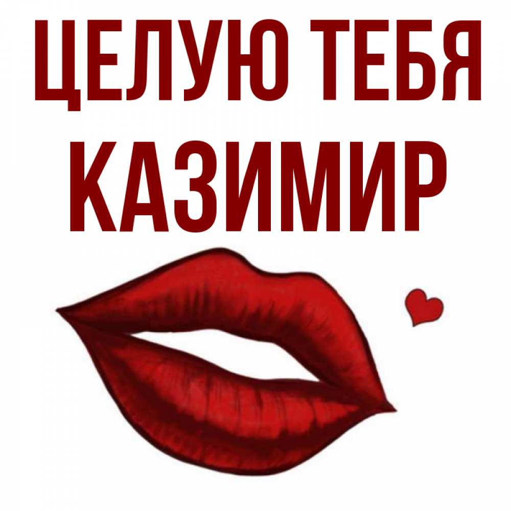Открытка на каждый день с именем, Казимир Целую тебя сердечко и губы целуют Прикольная открытка с пожеланием онлайн скачать бесплатно 