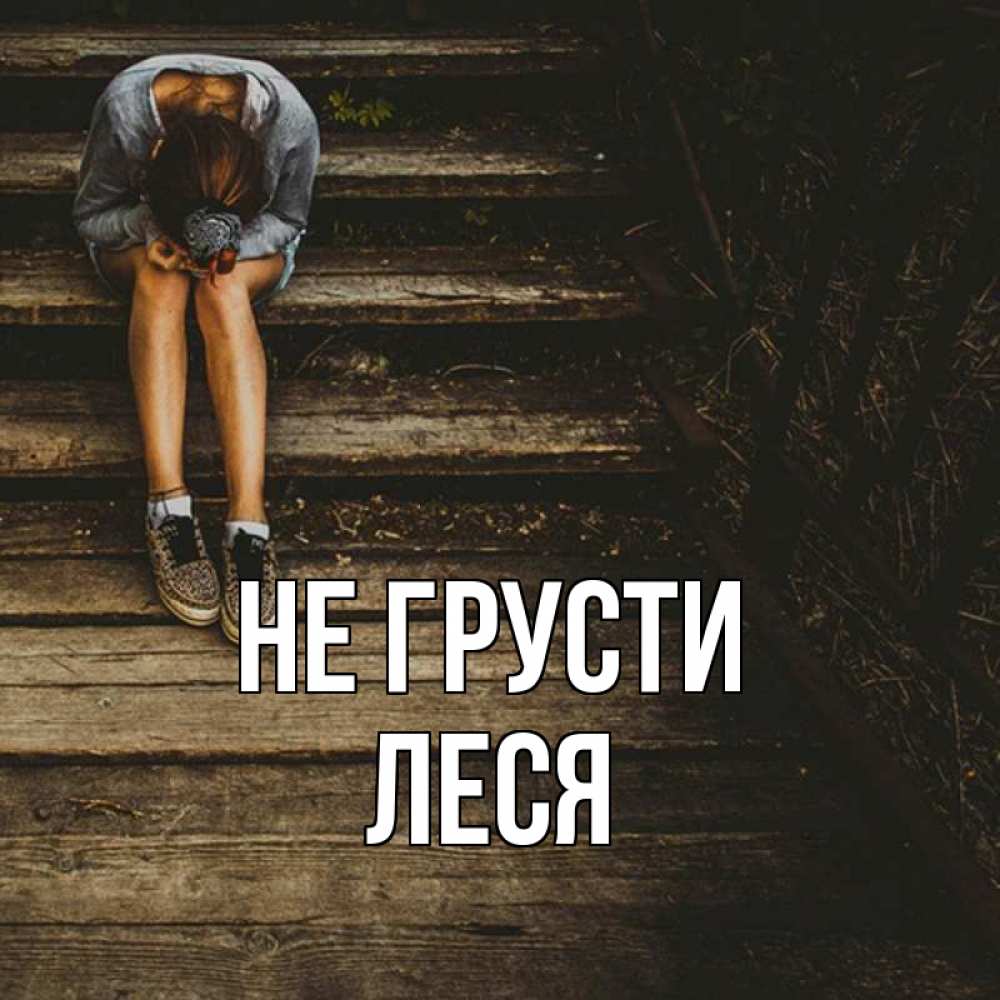 Открытка на каждый день с именем, Леся Не грусти девушка сидит на деревянных ступеньках Прикольная открытка с пожеланием онлайн скачать бесплатно 
