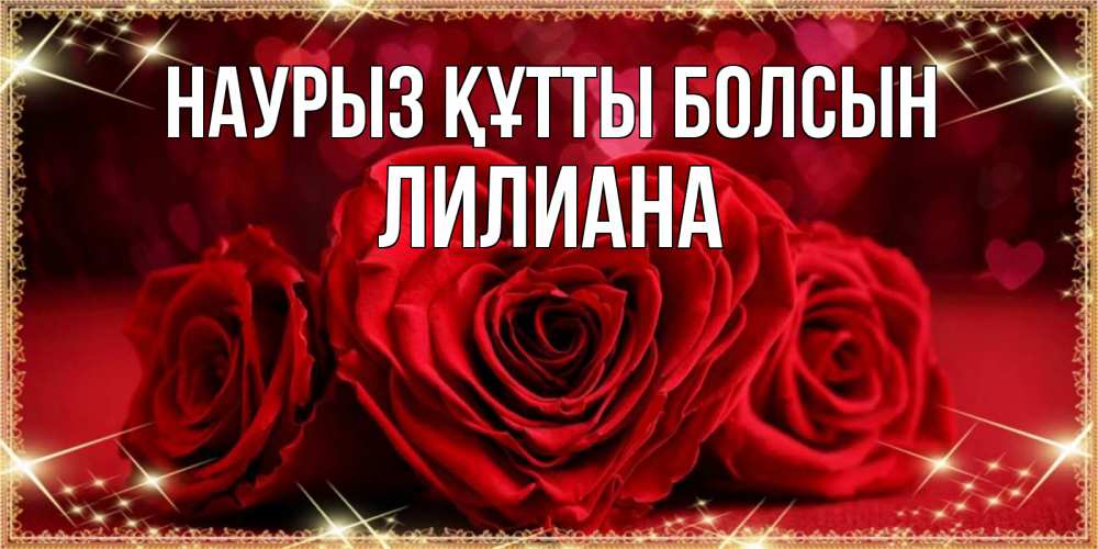 Открытка на каждый день с именем, Лилиана Наурыз құтты болсын три красные розы Прикольная открытка с пожеланием онлайн скачать бесплатно 
