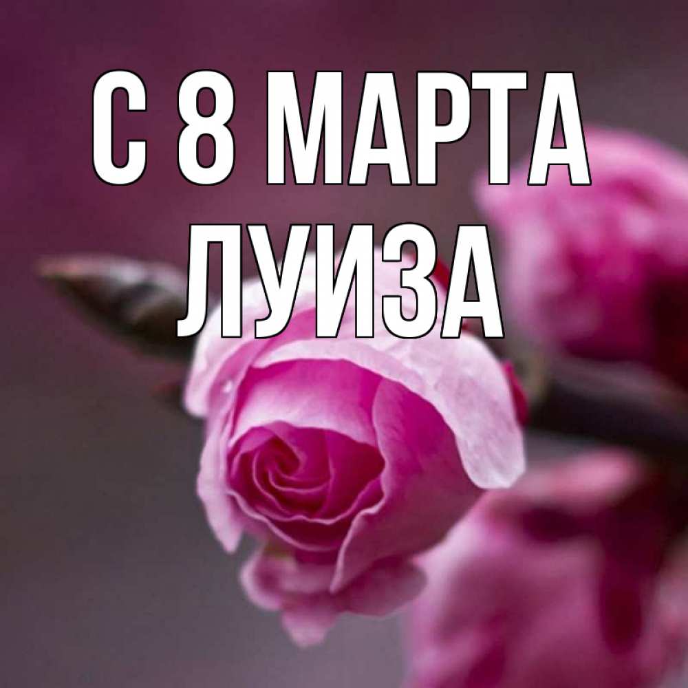 Открытка на каждый день с именем, Луиза С 8 МАРТА весна Прикольная открытка с пожеланием онлайн скачать бесплатно 