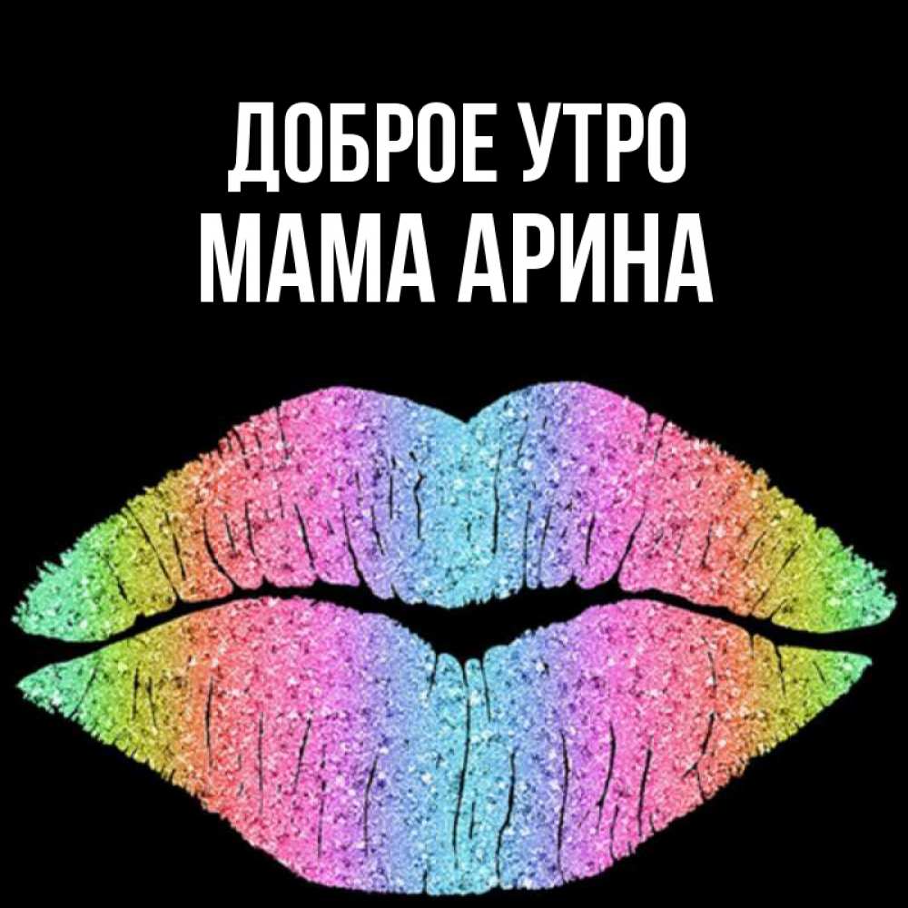 Открытка на каждый день с именем, Мама-Арина Доброе утро радужные губы Прикольная открытка с пожеланием онлайн скачать бесплатно 