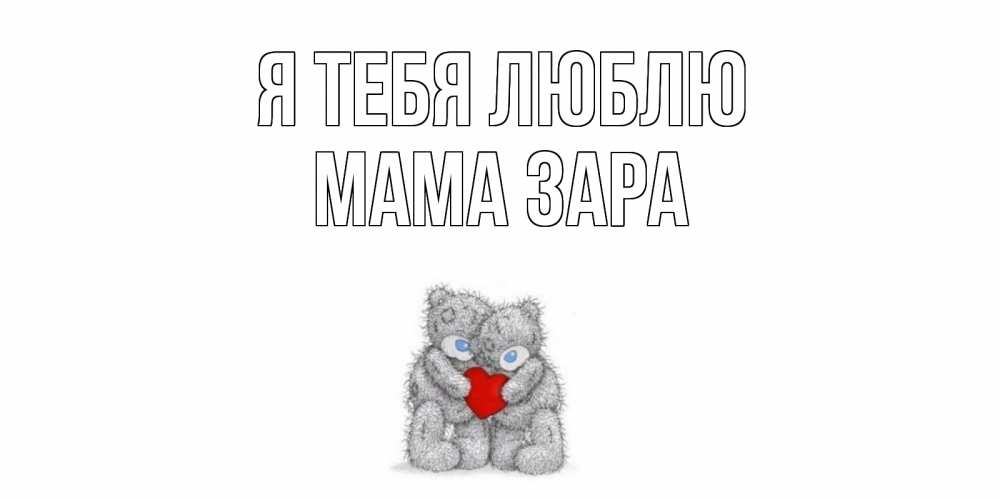 Открытка на каждый день с именем, Мама-Зара Я тебя люблю мишки, сердце Прикольная открытка с пожеланием онлайн скачать бесплатно 