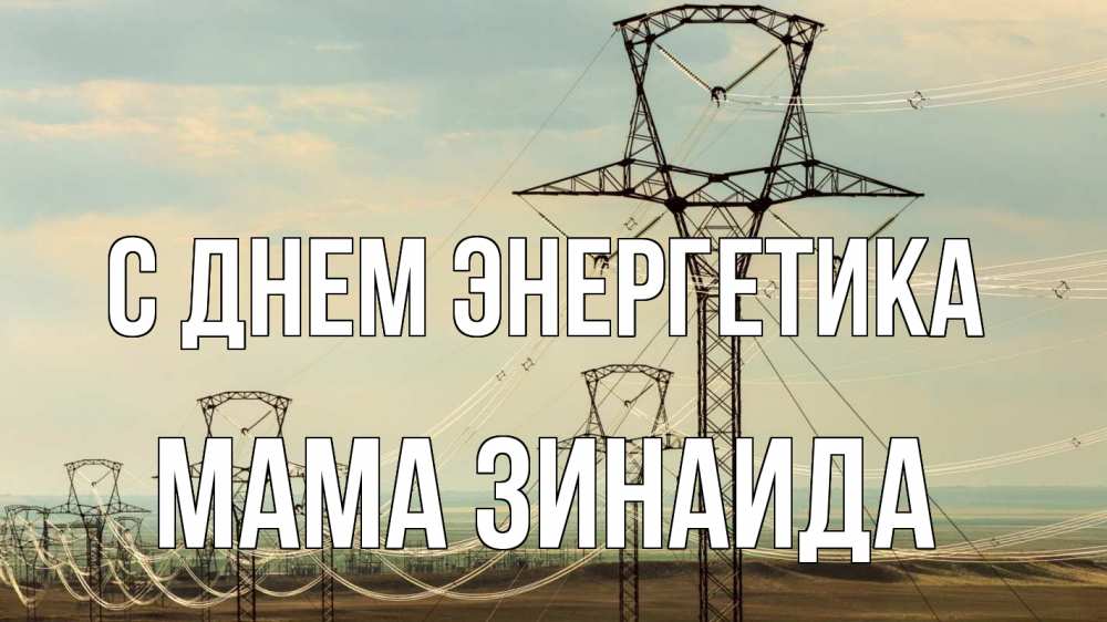 Открытка на каждый день с именем, Мама-Зинаида С днем энергетика провода небо Прикольная открытка с пожеланием онлайн скачать бесплатно 