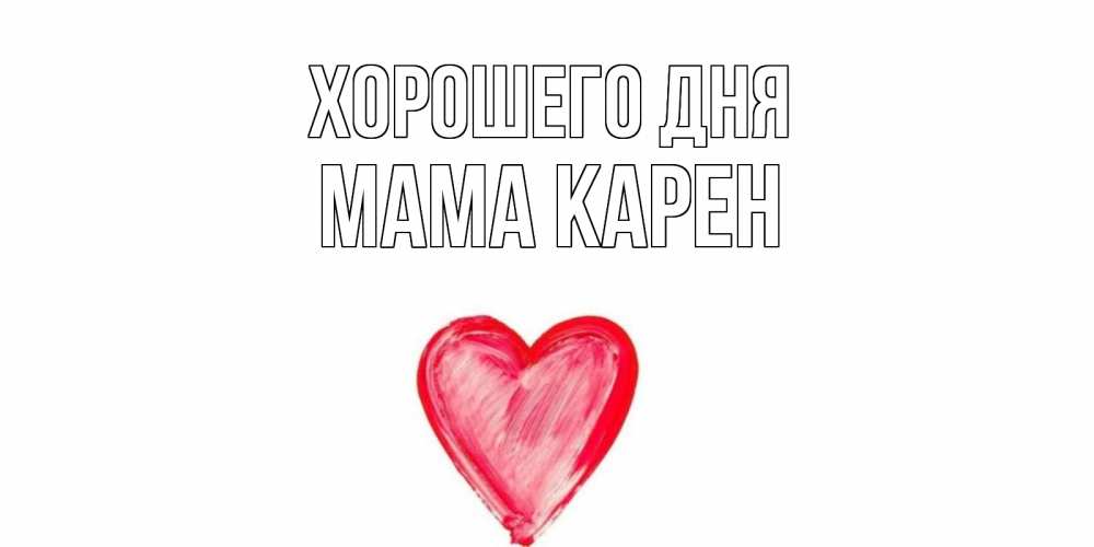 Открытка на каждый день с именем, Мама-Карен Хорошего дня прекрасного дня любимой Прикольная открытка с пожеланием онлайн скачать бесплатно 