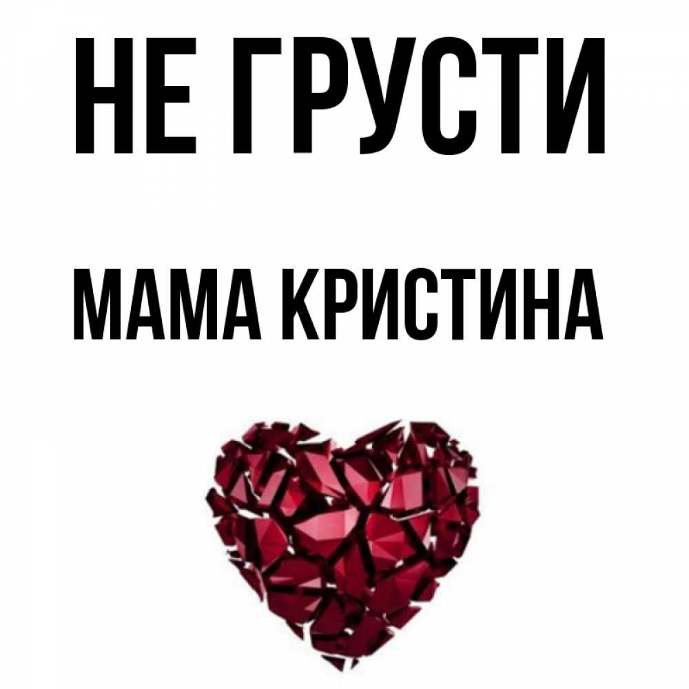 Открытка на каждый день с именем, Мама-Кристина Не грусти рубиновое сердечко Прикольная открытка с пожеланием онлайн скачать бесплатно 