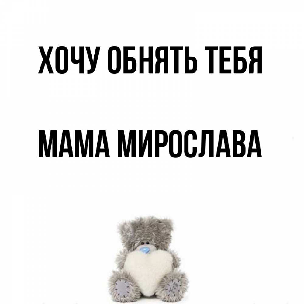 Открытка на каждый день с именем, Мама-Мирослава Хочу обнять тебя медвежонок с сердечком белого цвета Прикольная открытка с пожеланием онлайн скачать бесплатно 