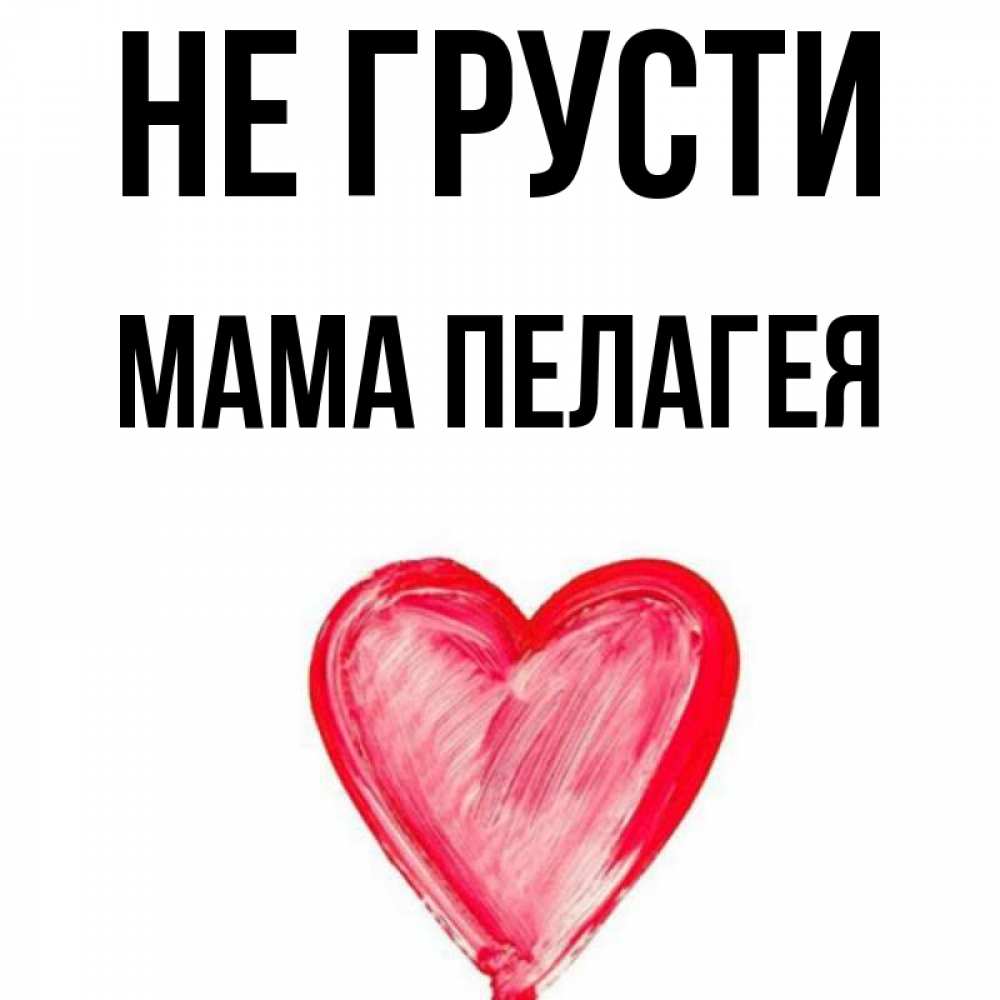 Открытка на каждый день с именем, Мама-Пелагея Не грусти сердечко Прикольная открытка с пожеланием онлайн скачать бесплатно 