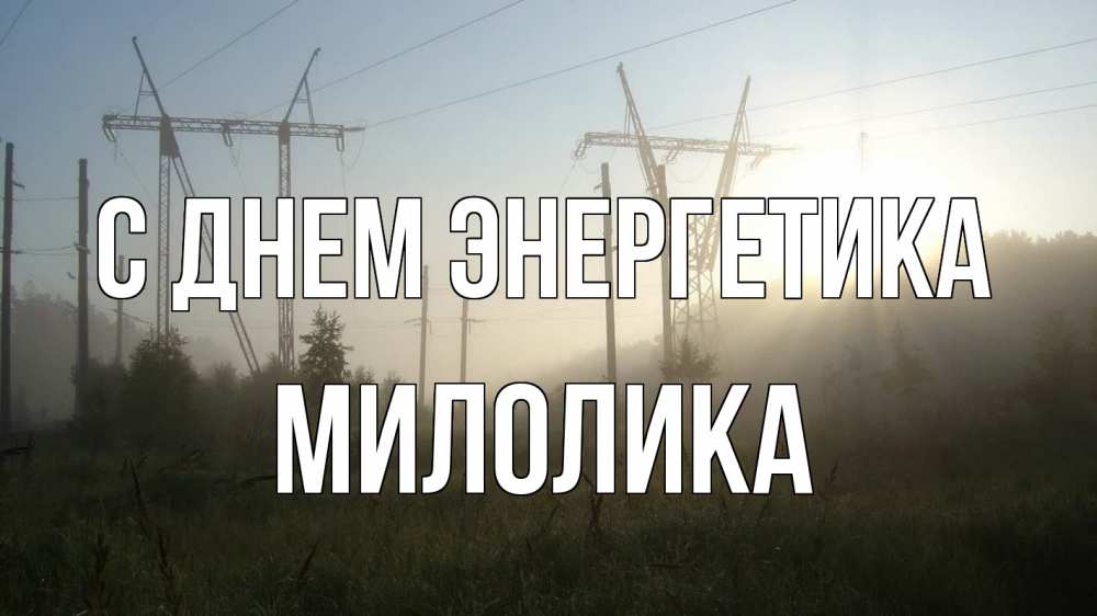 Открытка на каждый день с именем, Милолика С днем энергетика ЛЭП Прикольная открытка с пожеланием онлайн скачать бесплатно 