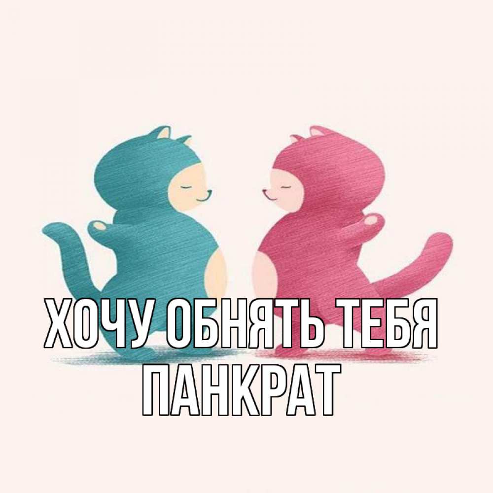 Открытка на каждый день с именем, Панкрат Хочу обнять тебя пузики и котики Прикольная открытка с пожеланием онлайн скачать бесплатно 
