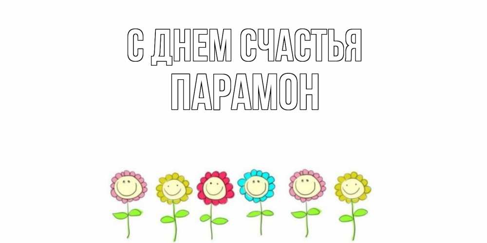 Открытка на каждый день с именем, Парамон С днем счастья улыбка, цветы Прикольная открытка с пожеланием онлайн скачать бесплатно 
