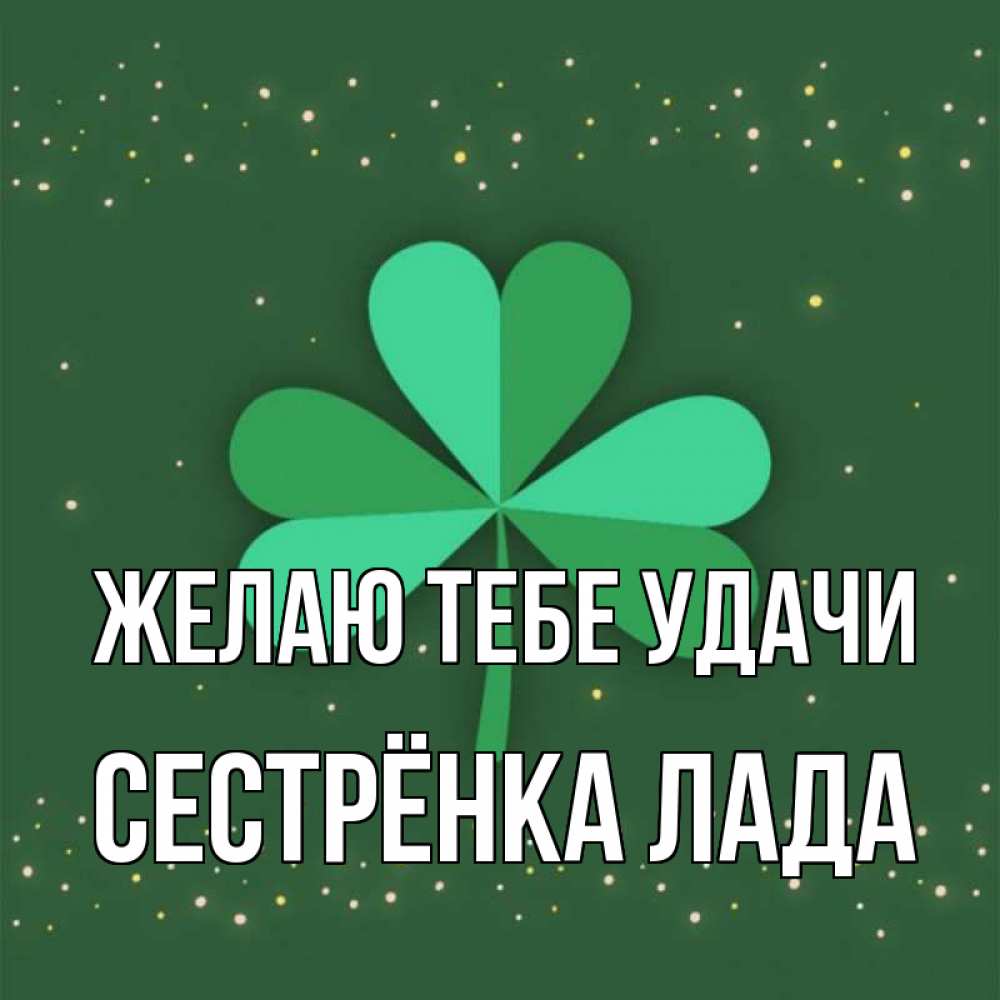 Открытка на каждый день с именем, Сестрёнка-Лада Желаю тебе удачи лист клевера Прикольная открытка с пожеланием онлайн скачать бесплатно 