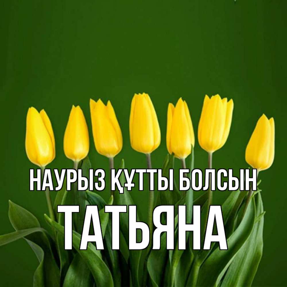 Открытка на каждый день с именем, Татьяна Наурыз құтты болсын желтого цвета 3 Прикольная открытка с пожеланием онлайн скачать бесплатно 