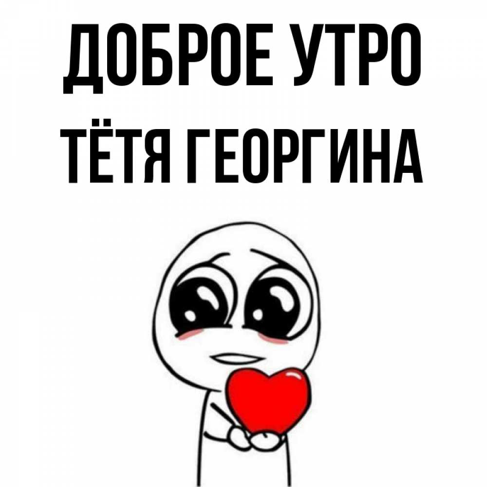 Открытка на каждый день с именем, Тётя-Георгина Доброе утро позитивные открытки Прикольная открытка с пожеланием онлайн скачать бесплатно 
