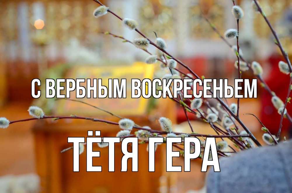 Открытка на каждый день с именем, Тётя-Гера С вербным воскресеньем верба Прикольная открытка с пожеланием онлайн скачать бесплатно 