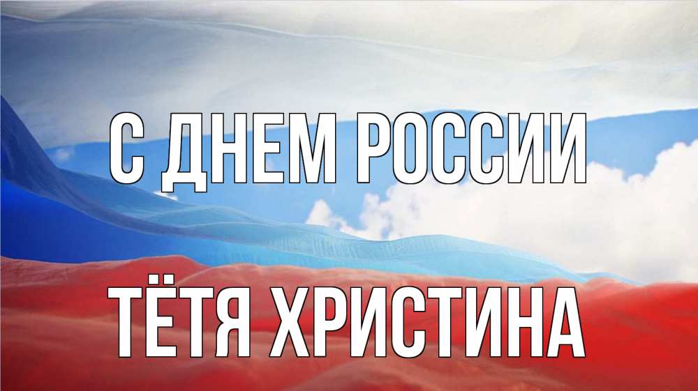 Открытка на каждый день с именем, Тётя-Христина С днем россии С днем России Прикольная открытка с пожеланием онлайн скачать бесплатно 