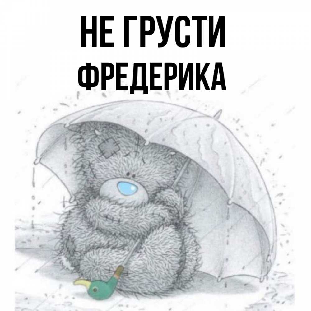 Открытка на каждый день с именем, Фредерика Не грусти спасите мишку Тедди Прикольная открытка с пожеланием онлайн скачать бесплатно 