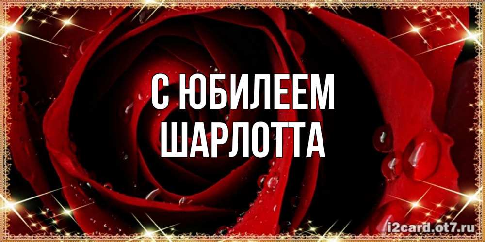 Открытка на каждый день с именем, Шарлотта С юбилеем цветок в росе на день рождения Прикольная открытка с пожеланием онлайн скачать бесплатно 