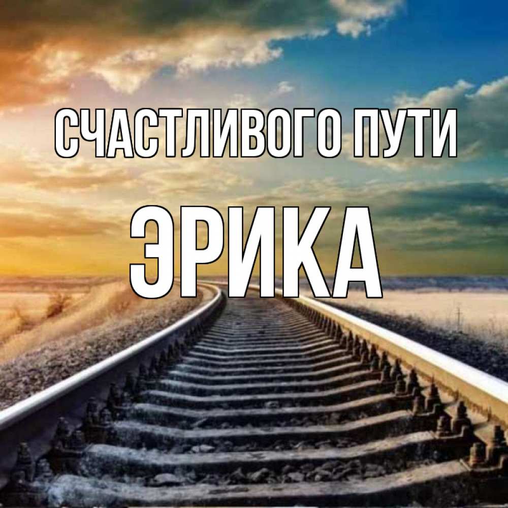 Открытка на каждый день с именем, Эрика Счастливого пути рельсы уходящие в даль Прикольная открытка с пожеланием онлайн скачать бесплатно 