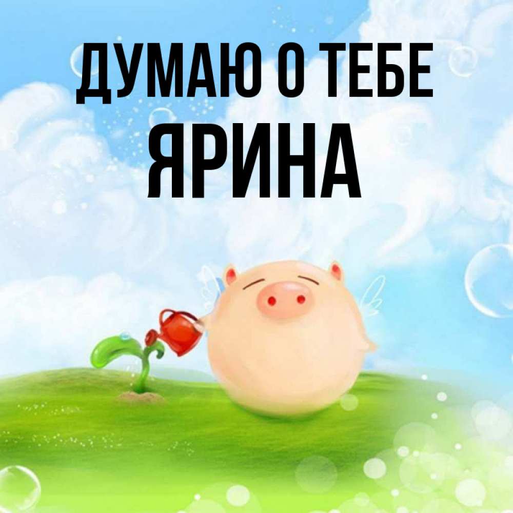 Открытка на каждый день с именем, Ярина Думаю о тебе позитивная свинюшка Прикольная открытка с пожеланием онлайн скачать бесплатно 
