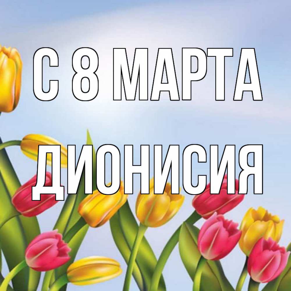 Открытка на каждый день с именем, Дионисия С 8 марта международный женский день Прикольная открытка с пожеланием онлайн скачать бесплатно 