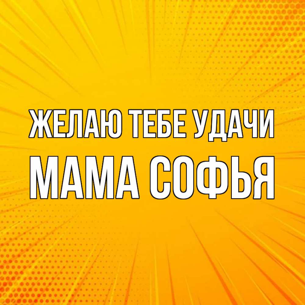 Открытка на каждый день с именем, Мама-Софья Желаю тебе удачи фон Прикольная открытка с пожеланием онлайн скачать бесплатно 