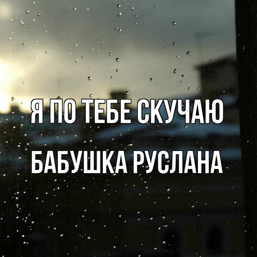 Открытка на каждый день с именем, Бабушка-Руслана Я по тебе скучаю капли на стекле Прикольная открытка с пожеланием онлайн скачать бесплатно 