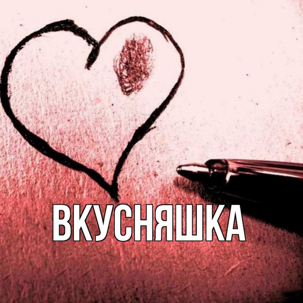 Открытка на каждый день с именем, Вкусняшка Главная черное сердце Прикольная открытка с пожеланием онлайн скачать бесплатно 