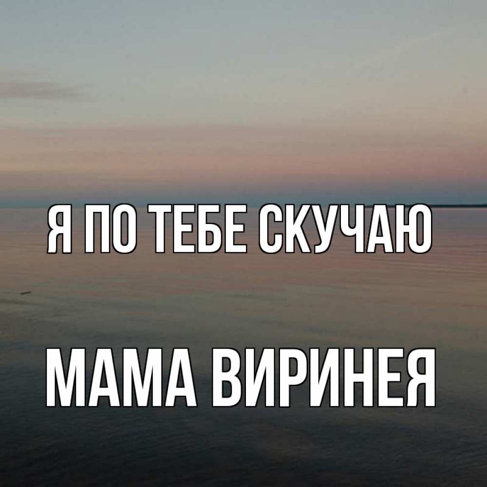 Открытка на каждый день с именем, Мама-Виринея Я по тебе скучаю пусто Прикольная открытка с пожеланием онлайн скачать бесплатно 