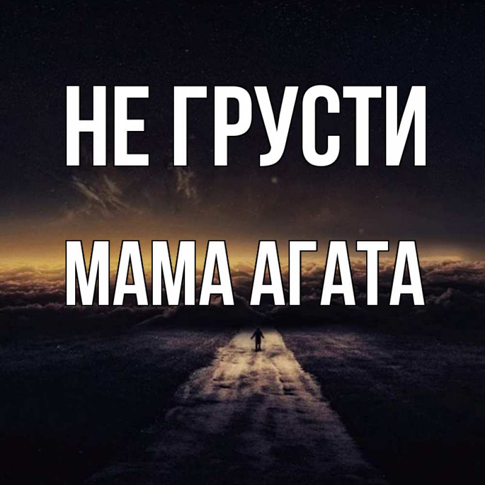 Открытка на каждый день с именем, Мама-Агата Не грусти дорога в никуда Прикольная открытка с пожеланием онлайн скачать бесплатно 