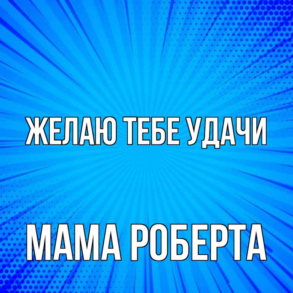 Открытка на каждый день с именем, Мама-Роберта Желаю тебе удачи на удачу Прикольная открытка с пожеланием онлайн скачать бесплатно 