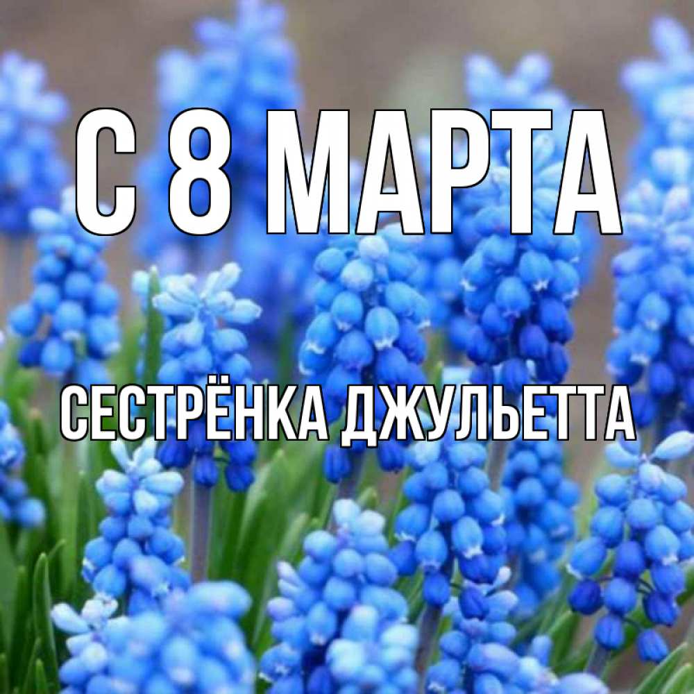 Открытка на каждый день с именем, Сестрёнка-Джульетта С 8 МАРТА Поздравительная открытка для женщин с цветами на праздничную дату Прикольная открытка с пожеланием онлайн скачать бесплатно 