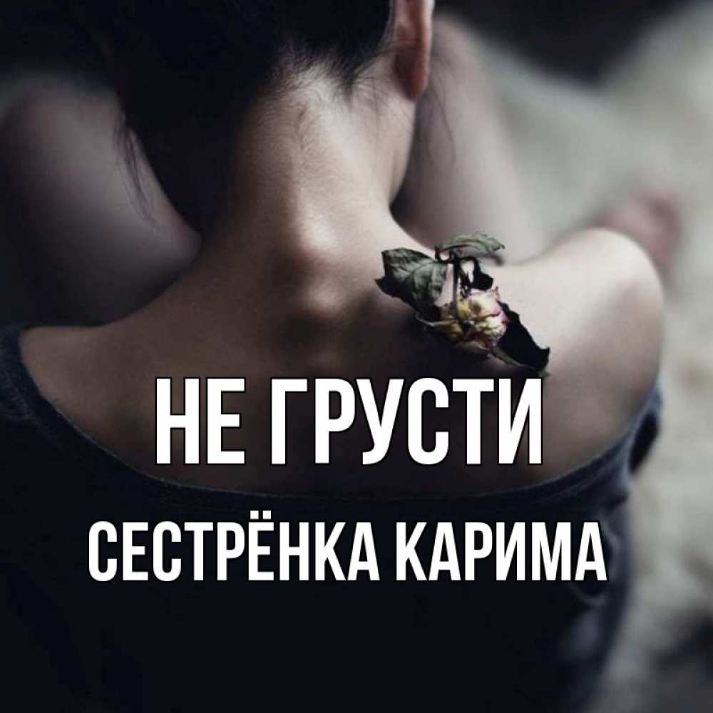 Открытка на каждый день с именем, Сестрёнка-Карима Не грусти девушка со спины Прикольная открытка с пожеланием онлайн скачать бесплатно 