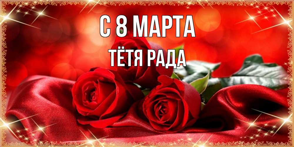Открытка на каждый день с именем, Тётя-Рада С 8 марта открытка красного цвета с розами на 8 марта Прикольная открытка с пожеланием онлайн скачать бесплатно 