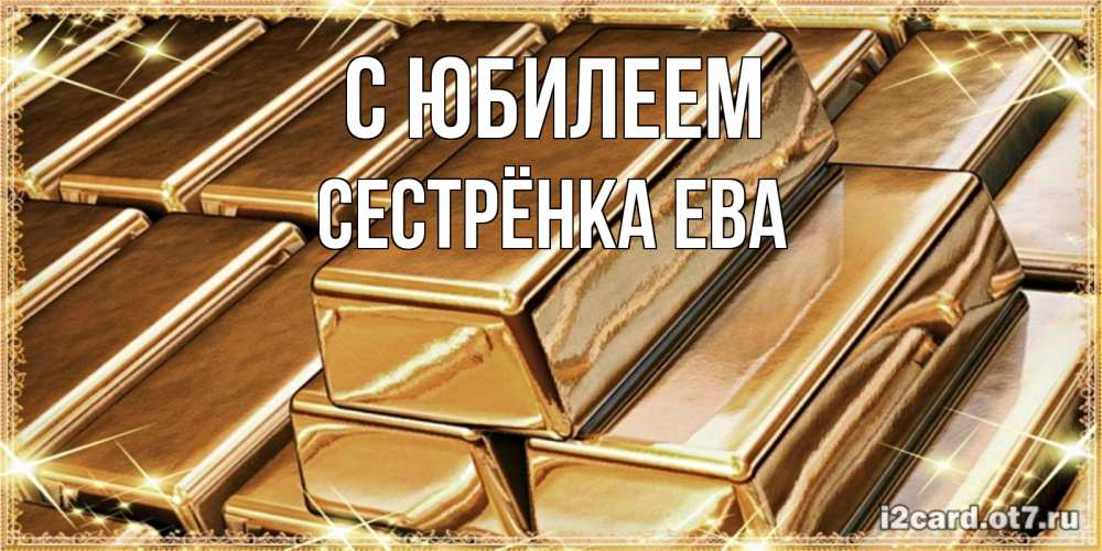 Открытка на каждый день с именем, Сестрёнка-Ева С юбилеем поздравления на день рождения с пожеланиями богатства Прикольная открытка с пожеланием онлайн скачать бесплатно 