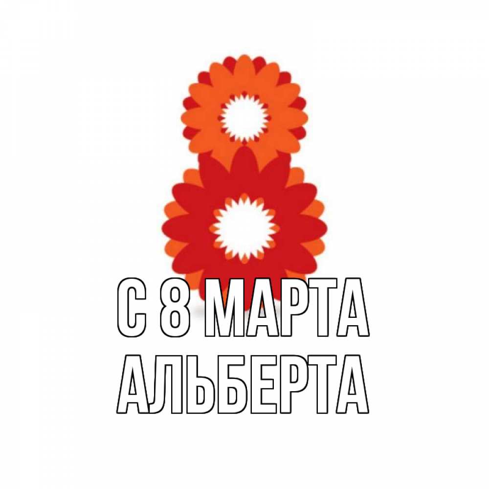 Открытка на каждый день с именем, Альберта С 8 МАРТА восьмерка из лепестков Прикольная открытка с пожеланием онлайн скачать бесплатно 