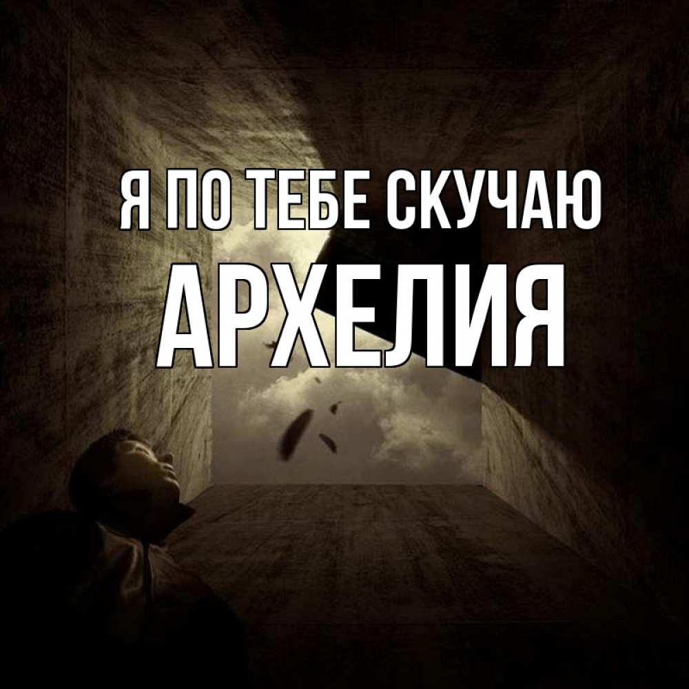 Открытка на каждый день с именем, Архелия Я по тебе скучаю тут Прикольная открытка с пожеланием онлайн скачать бесплатно 