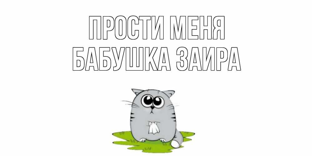 Открытка на каждый день с именем, Бабушка-Заира Прости меня открытка с котиком просящим прощения Прикольная открытка с пожеланием онлайн скачать бесплатно 