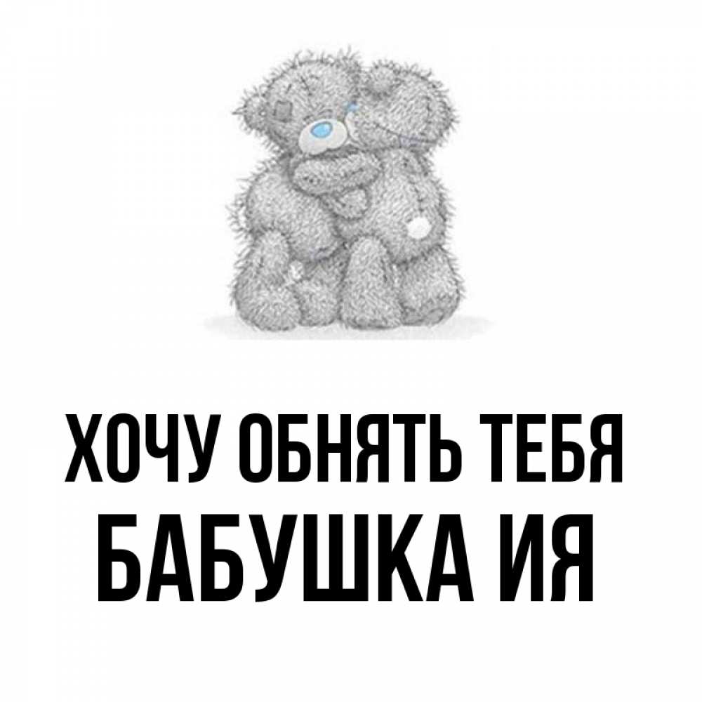 Открытка на каждый день с именем, Бабушка-Ия Хочу обнять тебя два теддика Прикольная открытка с пожеланием онлайн скачать бесплатно 