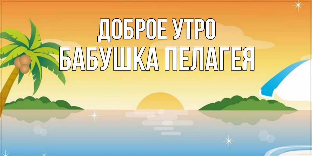 Открытка на каждый день с именем, Бабушка-Пелагея Доброе утро хорошего дня на пляжу Прикольная открытка с пожеланием онлайн скачать бесплатно 