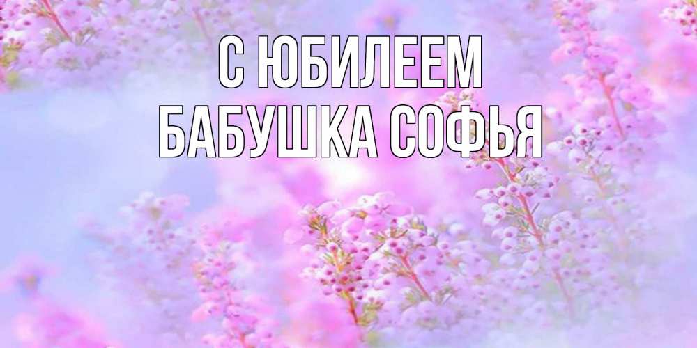 Открытка на каждый день с именем, Бабушка-Софья С юбилеем красивая открытка с мелкими цветами Прикольная открытка с пожеланием онлайн скачать бесплатно 