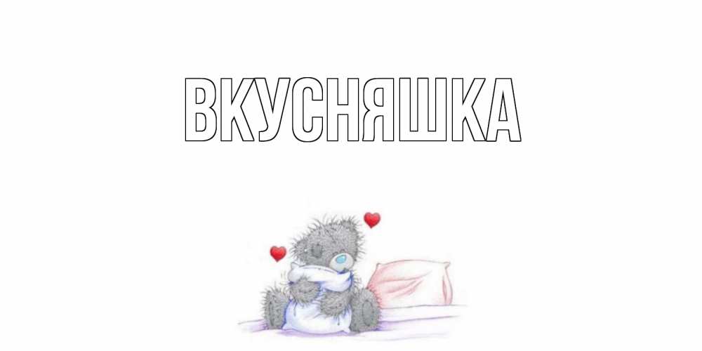 Открытка на каждый день с именем, Вкусняшка Главная мишка Прикольная открытка с пожеланием онлайн скачать бесплатно 