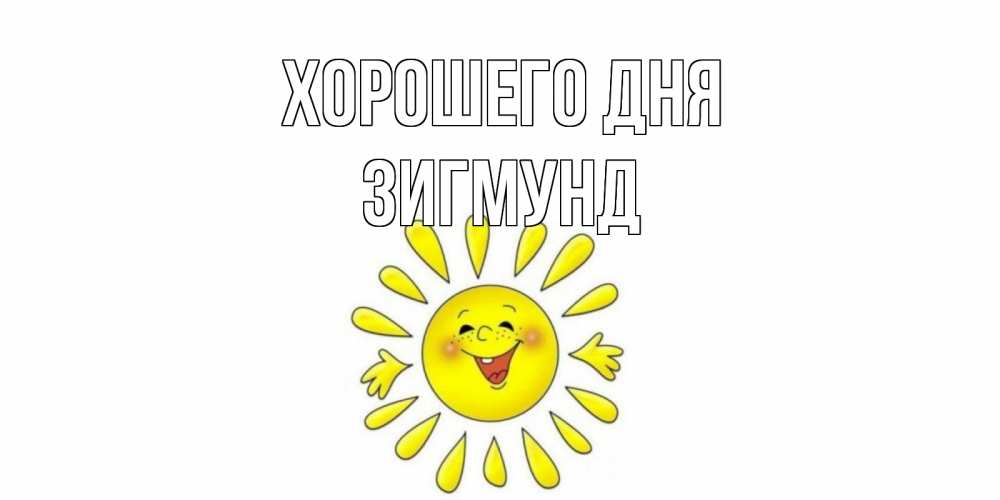 Открытка на каждый день с именем, Зигмунд Хорошего дня открытка на каждый день Прикольная открытка с пожеланием онлайн скачать бесплатно 