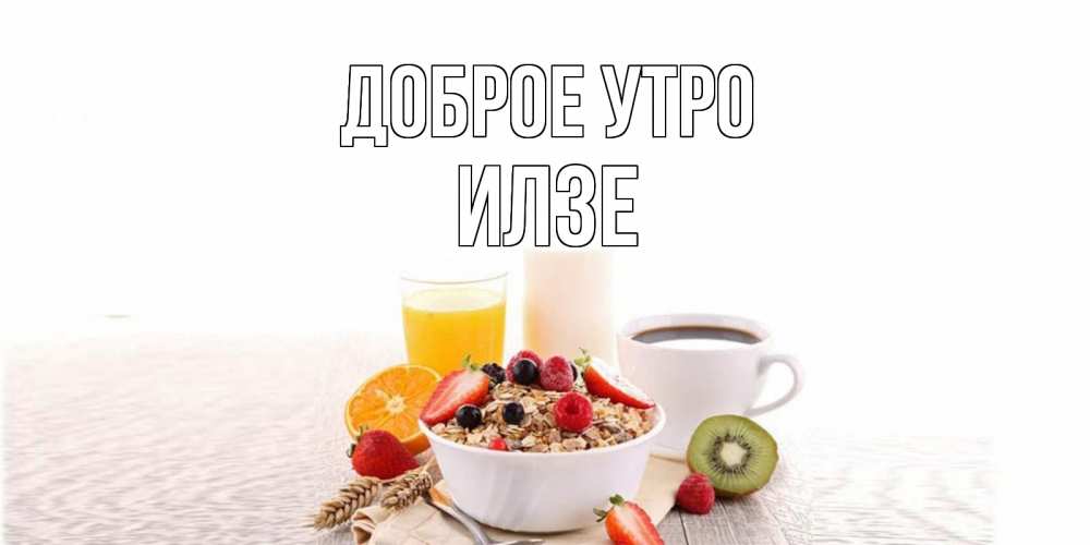 Открытка на каждый день с именем, Илзе Доброе утро открытка с пожеланием добрейшего утречка Прикольная открытка с пожеланием онлайн скачать бесплатно 