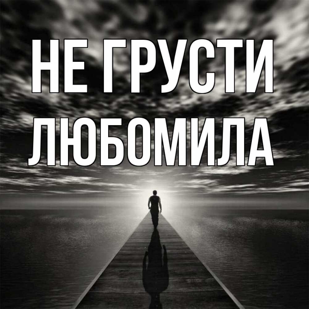 Открытка на каждый день с именем, Любомила Не грусти человек Прикольная открытка с пожеланием онлайн скачать бесплатно 
