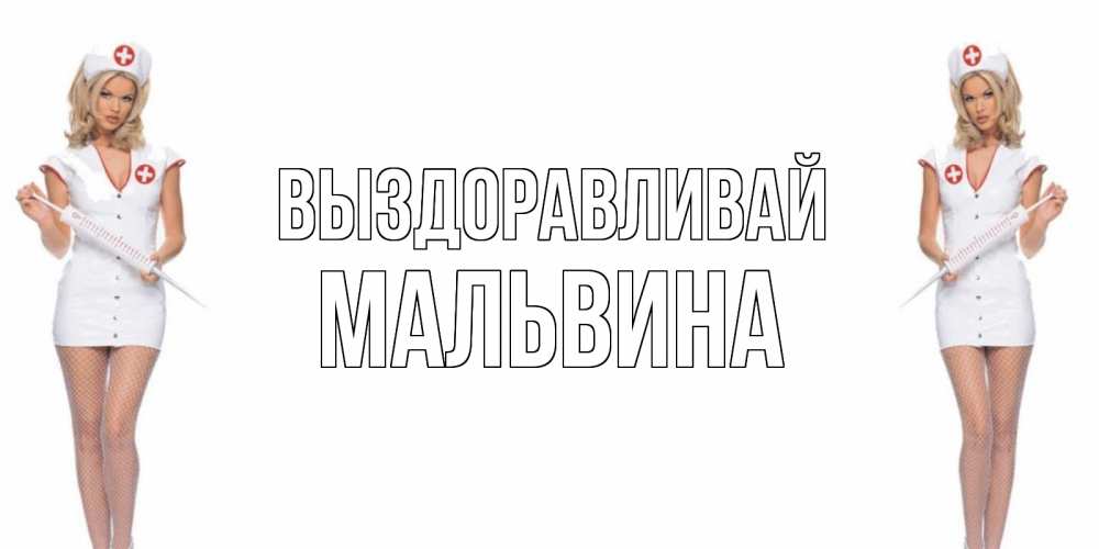 Открытка на каждый день с именем, Мальвина Выздоравливай открытки с медсестрой Прикольная открытка с пожеланием онлайн скачать бесплатно 