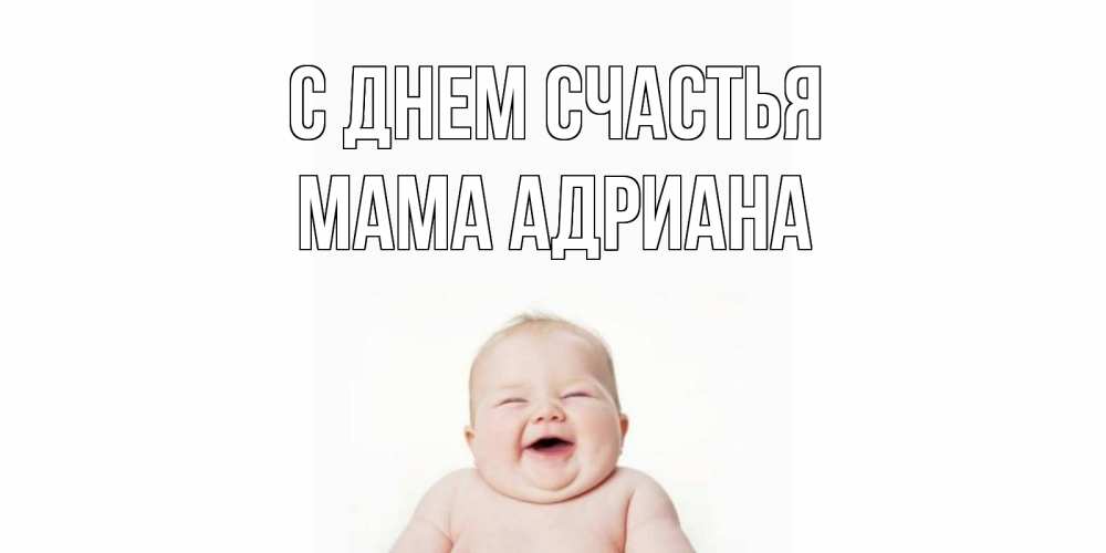 Открытка на каждый день с именем, Мама-Адриана С днем счастья ребенок Прикольная открытка с пожеланием онлайн скачать бесплатно 