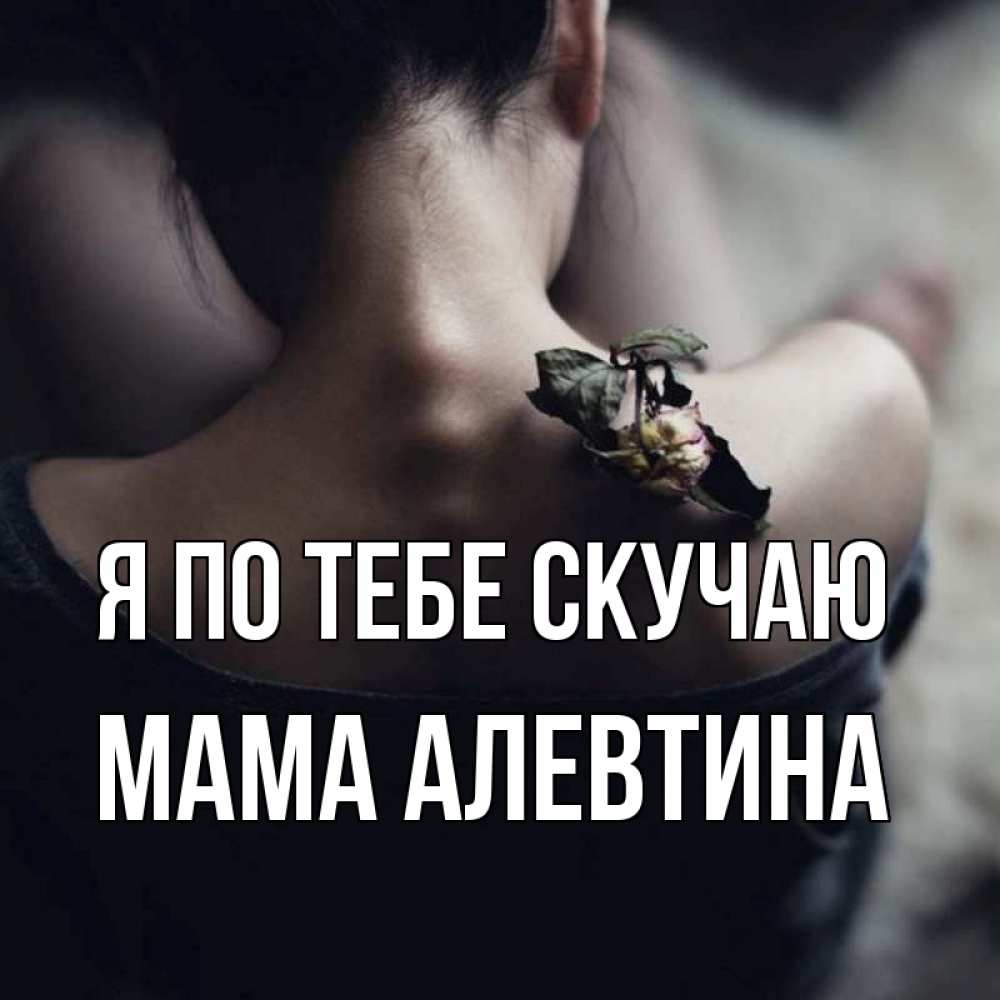Открытка на каждый день с именем, Мама-Алевтина Я по тебе скучаю засох цветок Прикольная открытка с пожеланием онлайн скачать бесплатно 