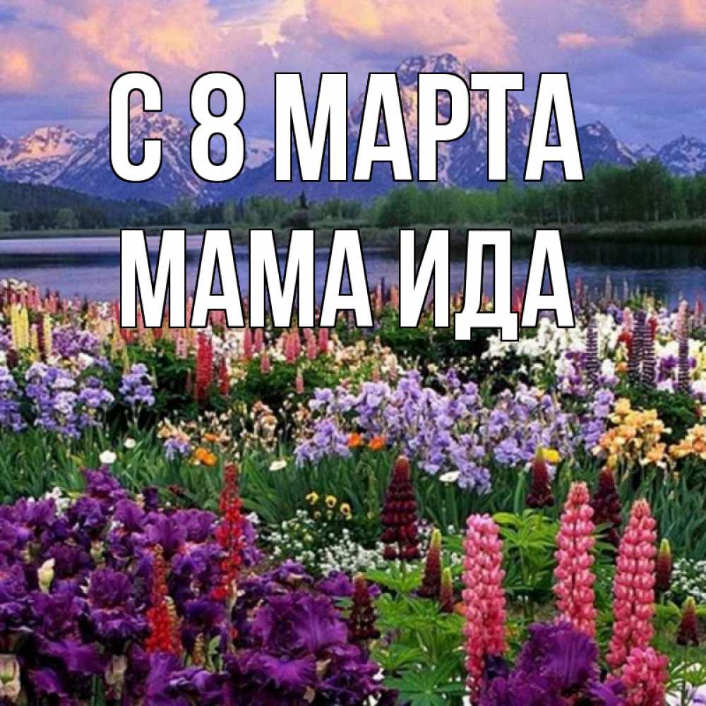 Открытка на каждый день с именем, Мама-Ида С 8 МАРТА международный женский день Прикольная открытка с пожеланием онлайн скачать бесплатно 